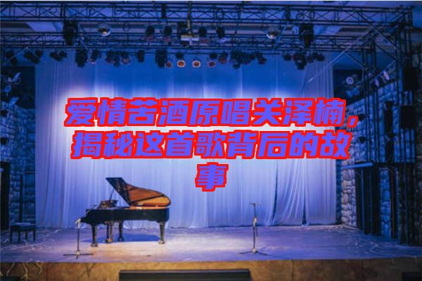 愛情苦酒原唱關澤楠,揭秘這首歌背后的故事