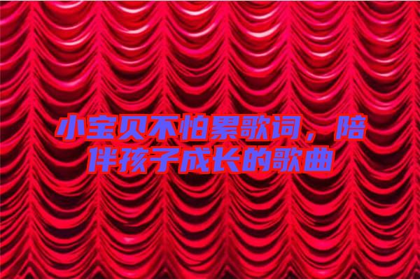 小寶貝不怕累歌詞,陪伴孩子成長(zhǎng)的歌曲