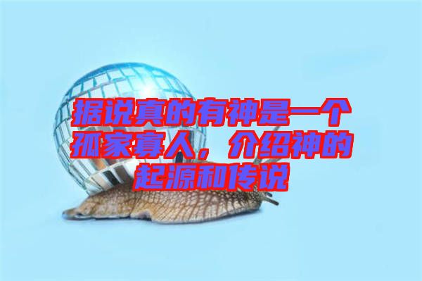 據說真的有神是一個孤家寡人,介紹神的起源和傳說