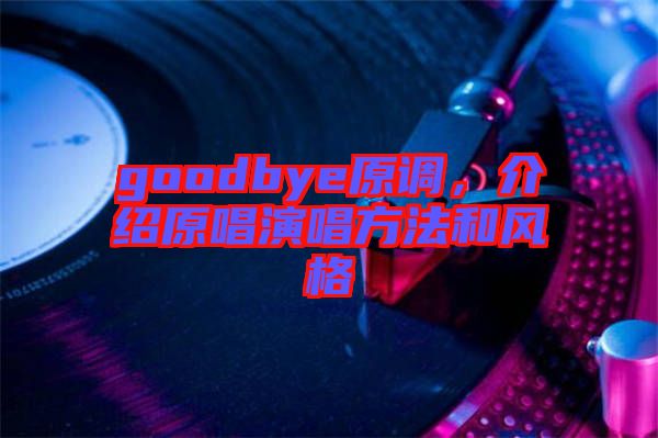 goodbye原調,介紹原唱演唱方法和風格