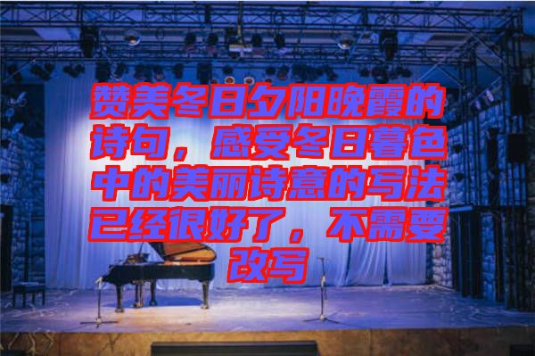 贊美冬日夕陽(yáng)晚霞的詩(shī)句，感受冬日暮色中的美麗詩(shī)意的寫法已經(jīng)很好了，不需要改寫