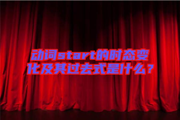 動(dòng)詞start的時(shí)態(tài)變化及其過去式是什么?
