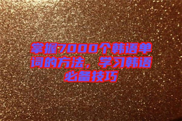 掌握7000個韓語單詞的方法，學習韓語必備技巧