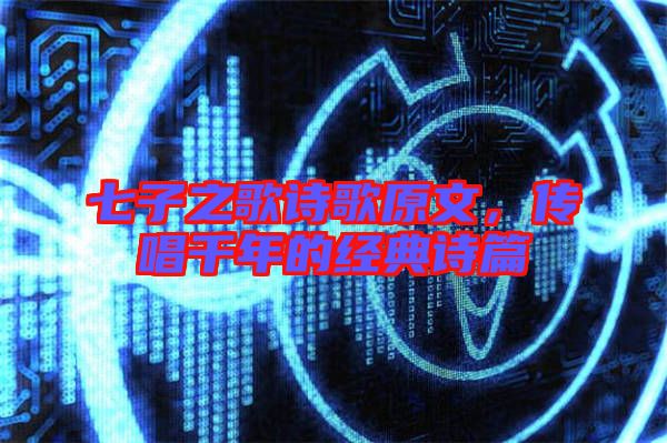 七子之歌詩歌原文,傳唱千年的經典詩篇