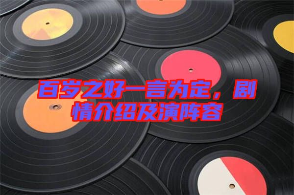 百歲之好一言為定,劇情介紹及演陣容