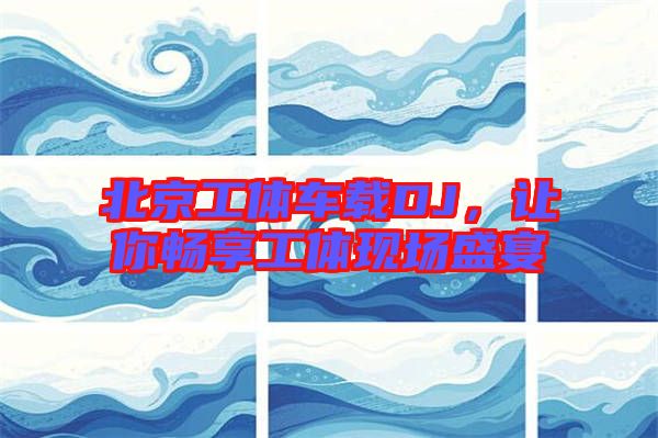 北京工體車(chē)載DJ,讓你暢享工體現(xiàn)場(chǎng)盛宴