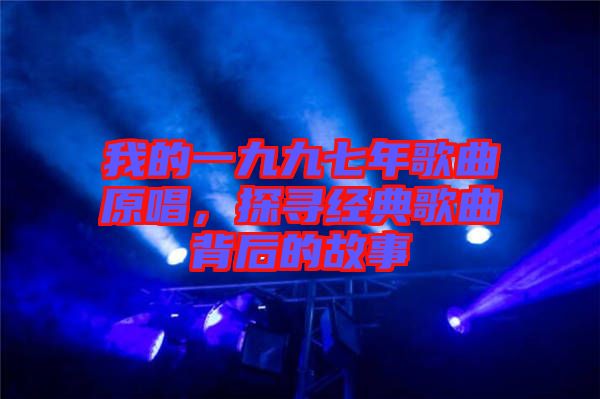 我的一九九七年歌曲原唱,探尋經典歌曲背后的故事