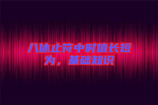 八休止符中時值長短為，基礎知識