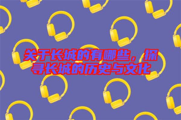 關(guān)于長城的有哪些,探尋長城的歷史與文化