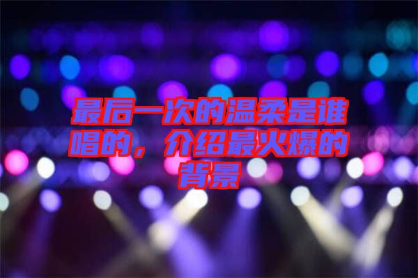 最后一次的溫柔是誰唱的，介紹最火爆的背景