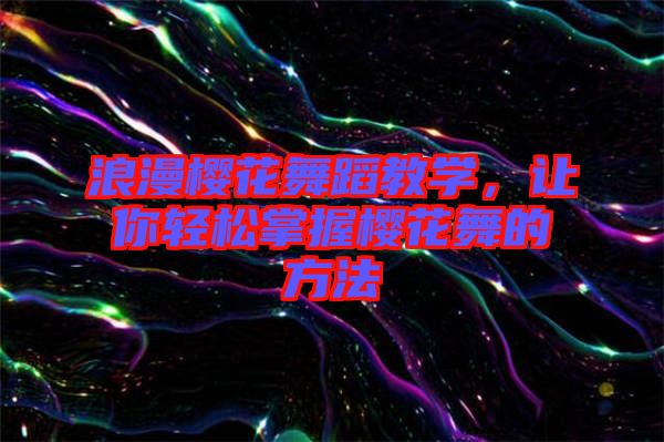 浪漫櫻花舞蹈教學,讓你輕松掌握櫻花舞的方法