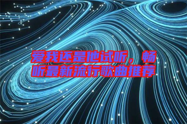 愛我還是他試聽,暢聽最新流行歌曲推薦