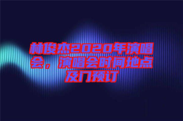 林俊杰2020年演唱會,演唱會時間地點及門預訂