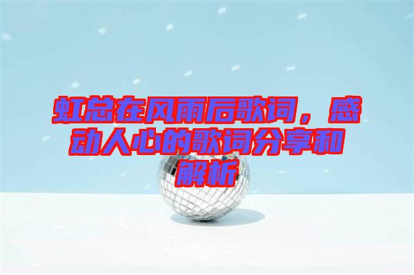 虹總在風雨后歌詞,感動人心的歌詞分享和解析