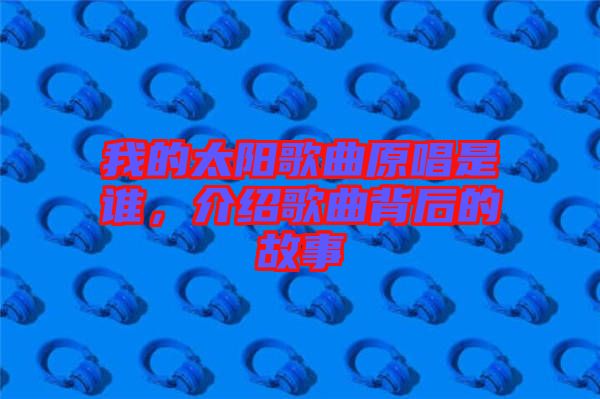 我的太陽歌曲原唱是誰，介紹歌曲背后的故事