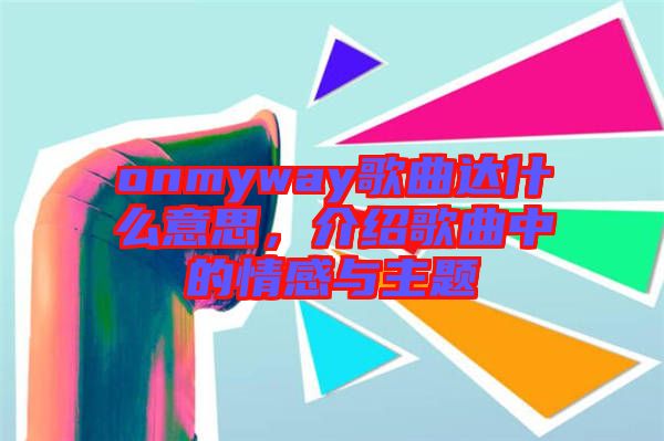 onmyway歌曲達(dá)什么意思,介紹歌曲中的情感與主題