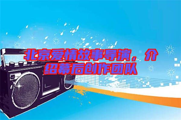 北京愛情故事導演,介紹幕后創作團隊