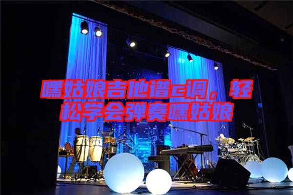 嘿姑娘吉他譜c調(diào)，輕松學(xué)會(huì)彈奏嘿姑娘