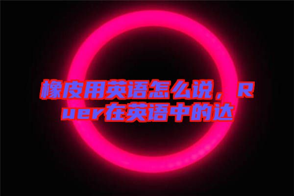 橡皮用英語怎么說,Ruer在英語中的達(dá)