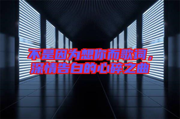 不是因為想你而歌詞,深情告白的心碎之曲