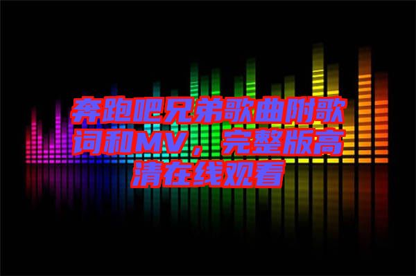 奔跑吧兄弟歌曲附歌詞和MV,完整版高清在線觀看