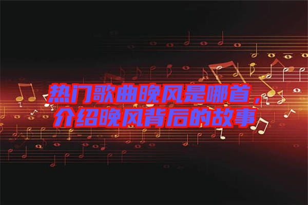 熱門歌曲晚風是哪首,介紹晚風背后的故事