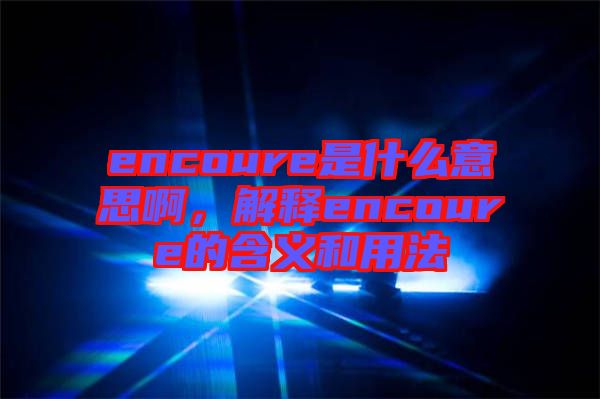 encoure是什么意思啊,解釋encoure的含義和用法