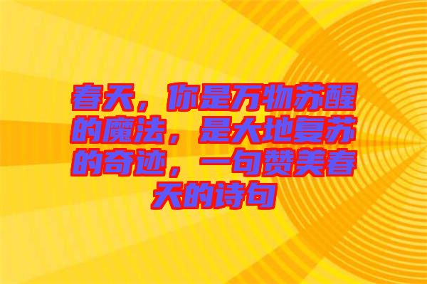 春天,你是萬物蘇醒的魔法,是大地復蘇的奇跡,一句贊美春天的詩句