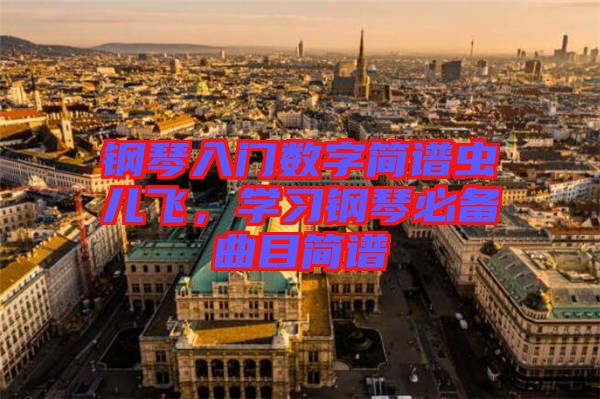 鋼琴入門數字簡譜蟲兒飛,學習鋼琴必備曲目簡譜