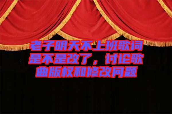 老子明天不上班歌詞是不是改了,討論歌曲版權(quán)和修改問題