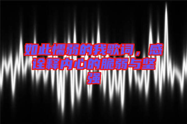 如此懦弱的我歌詞，感詮釋內(nèi)心的脆弱與堅強