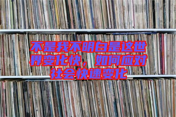 不是我不明白是這世界變化快,如何應對社會快速變化