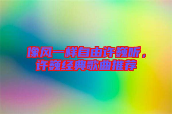 像風(fēng)一樣自由許巍聽，許巍經(jīng)典歌曲推薦