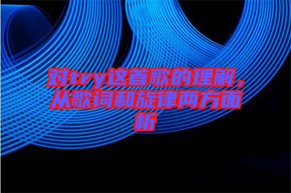 對(duì)try這首歌的理解,從歌詞和旋律兩方面析