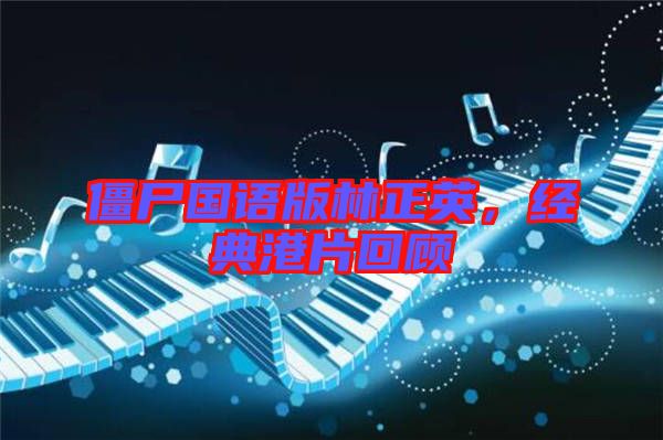 僵尸國(guó)語版林正英,經(jīng)典港片回顧