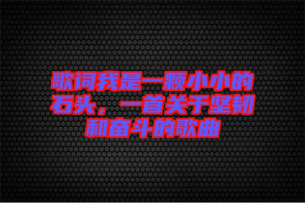歌詞我是一顆小小的石頭，一首關(guān)于堅韌和奮斗的歌曲