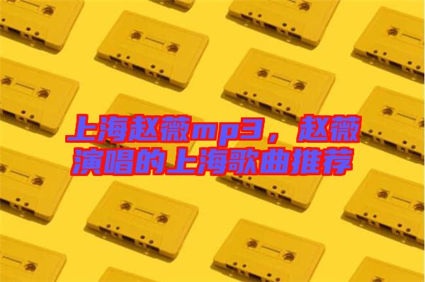 上海趙薇mp3,趙薇演唱的上海歌曲推薦