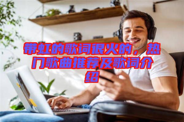 帶虹的歌詞很火的,熱門歌曲推薦及歌詞介紹