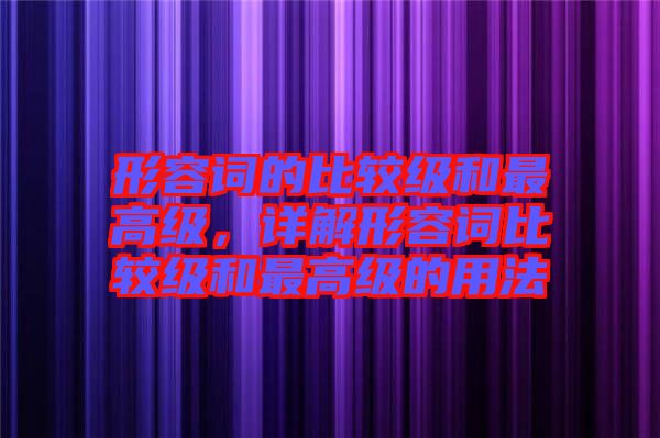 形容詞的比較級和最高級,詳解形容詞比較級和最高級的用法