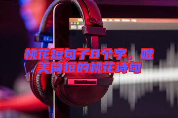 桃花短句子8個字,唯美簡短的桃花詩句