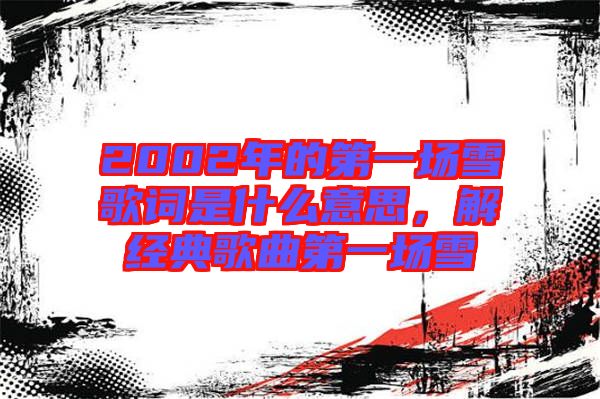 2002年的第一場雪歌詞是什么意思,解經典歌曲第一場雪
