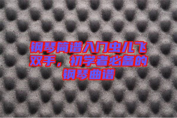 鋼琴簡譜入門蟲兒飛雙手,初學者必備的鋼琴曲譜