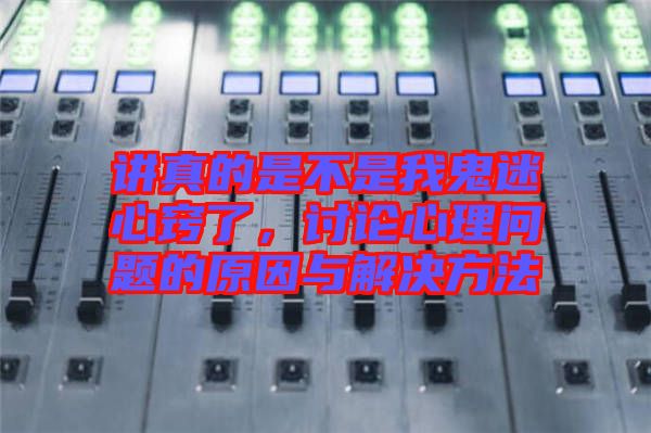 講真的是不是我鬼迷心竅了，討論心理問(wèn)題的原因與解決方法