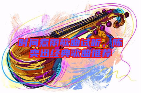 時間煮雨歌曲試聽,陳奕迅經典歌曲推薦