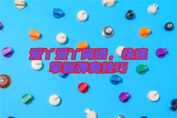 愛丫愛丫簡譜,快速掌握彈奏技巧