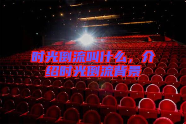 時光倒流叫什么,介紹時光倒流背景