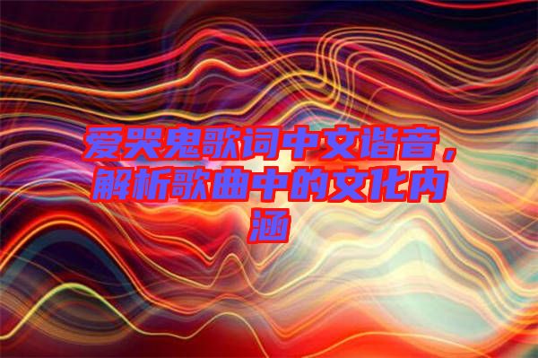 愛哭鬼歌詞中文諧音,解析歌曲中的文化內(nèi)涵