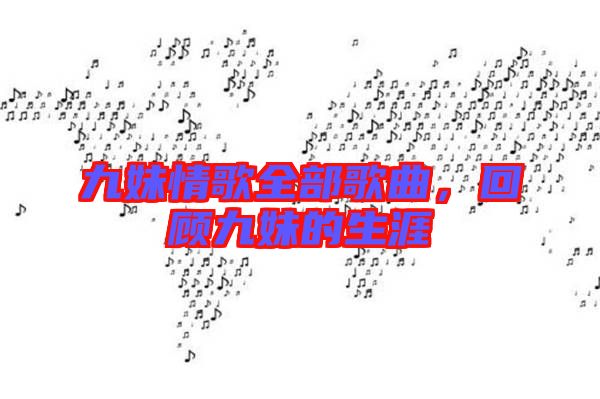 九妹情歌全部歌曲,回顧九妹的生涯