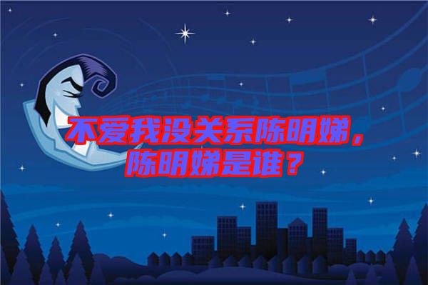 不愛我沒關系陳明娣,陳明娣是誰?