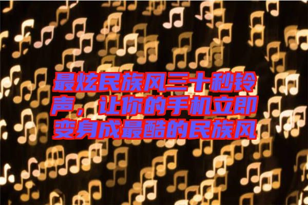 最炫民族風(fēng)三十秒鈴聲,讓你的手機(jī)立即變身成最酷的民族風(fēng)